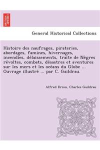 Histoire Des Naufrages, Pirateries, Abordages, Famines, Hivernages, Incendies, de Laissements, Traite de Ne Gres Re Voltes, Combats, de Sastres Et Aventures Sur Les Mers Et Les Oce ANS Du Globe ... Ouvrage Illustre ... Par C. Gaildrau.