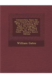 Commentary Upon the Maya-Tzental Perez Codex: With a Concluding Note Upon the Linguistic Problem of the Maya Glyphs, by William E. Gates