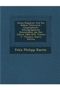 Donau-Bulgarien Und Der Balkan: Historisch-Geographisch-Ethnographische Reisestudien Aus Den Jahren 1860-1879, Volume 3