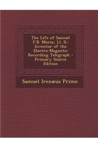 The Life of Samuel F.B. Morse, LL. D.: Inventor of the Electro-Magnetic Recording Telegraph - Primary Source Edition