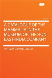 A Catalogue of the Mammalia in the Museum of the Hon. East-India Company