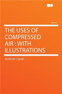 The Uses of Compressed Air: With Illustrations