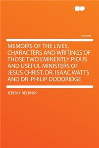 Memoirs of the Lives, Characters and Writings of Those Two Eminently Pious and Useful Ministers of Jesus Christ, Dr. Isaac Watts and Dr. Philip Doddridge