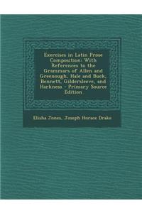 Exercises in Latin Prose Composition: With References to the Grammars of Allen and Greenough, Hale and Buck, Bennett, Gildersleeve, and Harkness