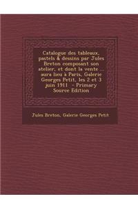 Catalogue Des Tableaux, Pastels & Dessins Par Jules Breton Composant Son Atelier, Et Dont La Vente ... Aura Lieu a Paris, Galerie Georges Petit, Les 2 Et 3 Juin 1911 - Primary Source Edition