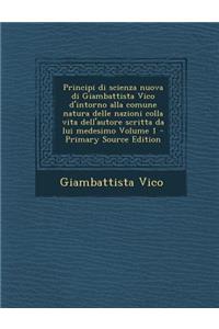 Principi Di Scienza Nuova Di Giambattista Vico D'Intorno Alla Comune Natura Delle Nazioni Colla Vita Dell'autore Scritta Da Lui Medesimo Volume 1 - PR