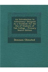An Introduction to Astronomy: Designed as a Textbook for the Use of Students of Yale College - Primary Source Edition