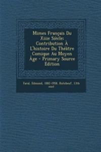 Mimes Français Du Xiiie Siècle; Contribution À L'histoire Du Théâtre Comique Au Moyen Âge - Primary Source Edition