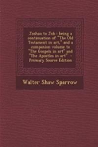 Joshua to Job: Being a Continuation of the Old Testament in Art, and a Companion Volume to the Gospels in Art and the Apostles in Art - Primary Source Edition