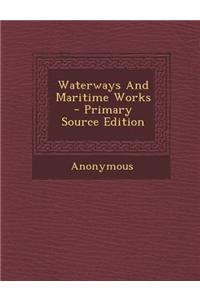 Waterways and Maritime Works - Primary Source Edition