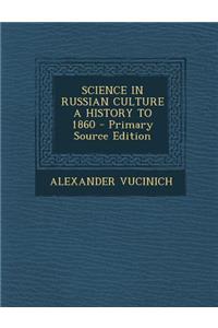 Science in Russian Culture a History to 1860 - Primary Source Edition