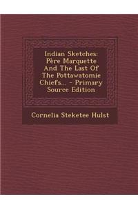 Indian Sketches: Pere Marquette and the Last of the Pottawatomie Chiefs... - Primary Source Edition