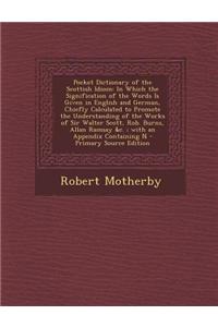 Pocket Dictionary of the Scottish Idiom: In Which the Signification of the Words Is Given in English and German, Chiefly Calculated to Promote the Und