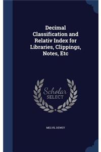 Decimal Classification and Relativ Index for Libraries, Clippings, Notes, Etc