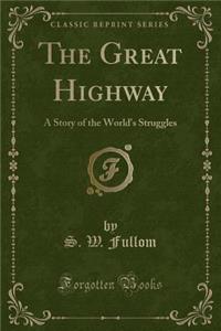 The Great Highway: A Story of the World's Struggles (Classic Reprint)