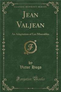 Jean Valjean: An Adaptation of Les Miserables (Classic Reprint)