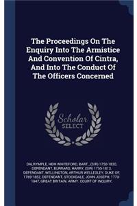 The Proceedings On The Enquiry Into The Armistice And Convention Of Cintra, And Into The Conduct Of The Officers Concerned