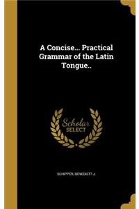 Concise... Practical Grammar of the Latin Tongue..