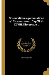 Observationes Grammaticae Ad Ciceronis Orat. Cap XLV-XLVIII. Dissertatio ..