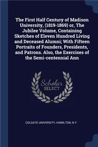 The First Half Century of Madison University, (1819-1869) or, The Jubilee Volume, Containing Sketches of Eleven Hundred Living and Deceased Alumni; With Fifteen Portraits of Founders, Presidents, and Patrons. Also, the Exercises of the Semi-centenn