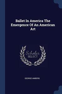 BALLET IN AMERICA THE EMERGENCE OF AN AM