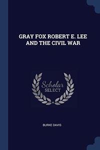 GRAY FOX ROBERT E. LEE AND THE CIVIL WAR