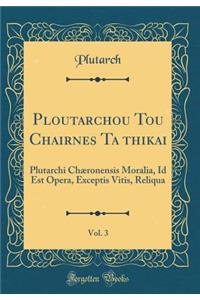 Ploutarchou Tou Chair&#333;ne&#333;s Ta &#274;thikai, Vol. 3: Plutarchi ChÃ¦ronensis Moralia, Id Est Opera, Exceptis Vitis, Reliqua (Classic Reprint): Plutarchi ChÃ¦ronensis Moralia, Id Est Opera, Exceptis Vitis, Reliqua (Classic Reprint)