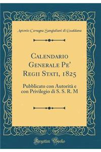 Calendario Generale Pe' Regii Stati, 1825: Pubblicato Con AutoritÃ  E Con Privilegio Di S. S. R. M (Classic Reprint)
