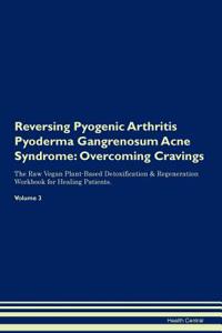 Reversing Pyogenic Arthritis Pyoderma Gangrenosum Acne Syndrome: Overcoming Cravings the Raw Vegan Plant-Based Detoxification & Regeneration Workbook for Healing Patients.Volume 3