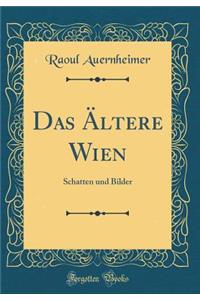 Das Ã?ltere Wien: Schatten Und Bilder (Classic Reprint)