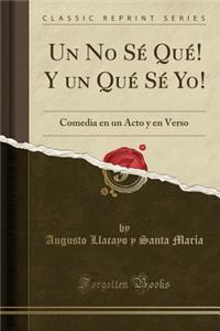 Un No SÃ© QuÃ©! Y Un QuÃ© SÃ© Yo!: Comedia En Un Acto Y En Verso (Classic Reprint)