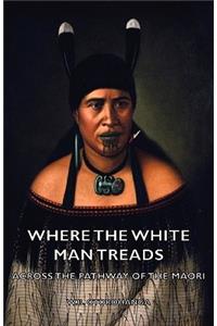 Where the White Man Treads - Across the Pathway of the Maori