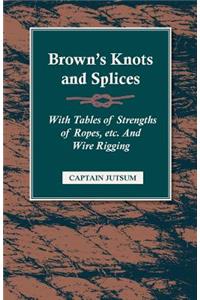 Brown's Knots and Splices - With Tables of Strengths of Ropes, Etc. and Wire Rigging
