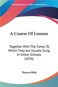 Course Of Lessons: Together With The Tunes, To Which They Are Usually Sung In Infant Schools (1836)