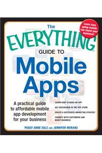 The Everything Guide to Mobile Apps: A Practical Guide to Affordable Mobile App Development for Your Business