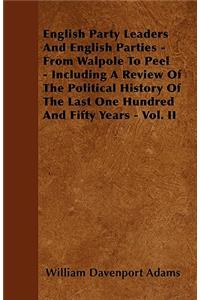 English Party Leaders And English Parties - From Walpole To Peel - Including A Review Of The Political History Of The Last One Hundred And Fifty Years - Vol. II