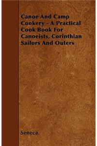 Canoe And Camp Cookery - A Practical Cook Book For Canoeists, Corinthian Sailors And Outers