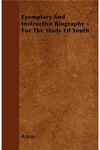 Exemplary And Instructive Biography - For The Study Of Youth