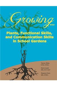 Growing...Plants, Functional Skills, and Communication Skills in School Gardens: A Public School Guide to Gardening Activities for Students with Autis