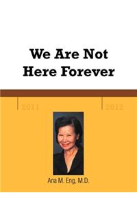 We Are Not Here Forever