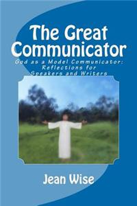 The Great Communicator: God as a Model Communicator: Reflections for Speakers and Writers