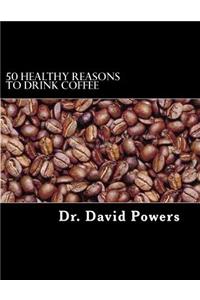 50 Healthy Reasons to Drink Coffee