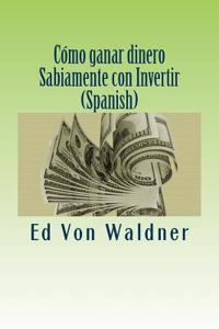 Cómo Ganar Dinero Sabiamente Con Invertir