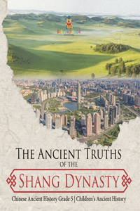The Ancient Truths of the Shang Dynasty Chinese Ancient History Grade 5 Children's Ancient History