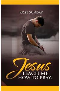 Jesus Teach Me How To Pray