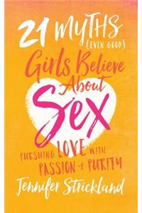 21 Myths (Even Good) Girls Believe about Sex: Pursuing Love with Passion and Purity