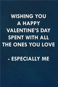 Wishing you a Happy Valentine's Day spent with all the ones you love, especially me!