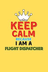 Keep Calm Because I Am A Flight Dispatcher - Funny Flight Dispatcher Notebook And Journal Gift