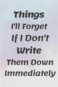 Things I'll Forget If I Don't Write Them Down Immediately NOTEBOOK