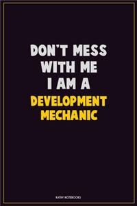 Don't Mess With Me, I Am A Development Mechanic